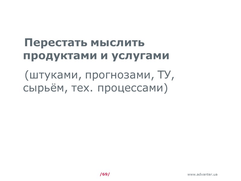 /69/ Перестать мыслить продуктами и услугами (штуками, прогнозами, ТУ, сырьём, тех. процессами)